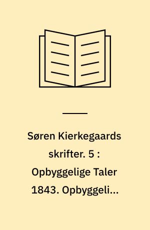 Søren Kierkegaards skrifter. 5 : Opbyggelige Taler 1843. Opbyggelige Taler 1844. Tre Taler ved tænkte Leiligheder