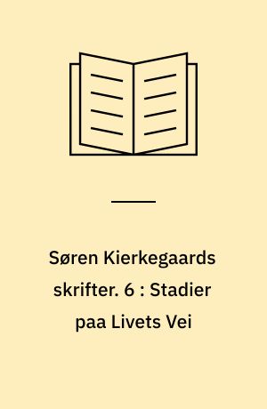 Søren Kierkegaards skrifter. 6 : Stadier paa Livets Vei