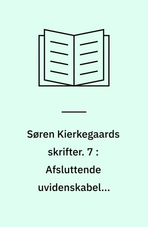 Søren Kierkegaards skrifter. 7 : Afsluttende uvidenskabelig Efterskrift