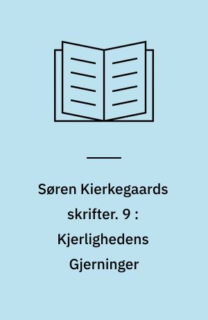 Søren Kierkegaards skrifter. 9 : Kjerlighedens Gjerninger