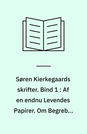 Søren Kierkegaards skrifter. Bind 1 : Af en endnu Levendes Papirer. Om Begrebet Ironi