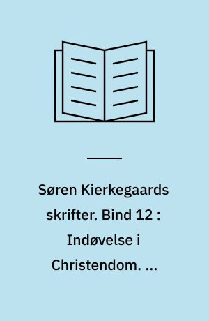 Søren Kierkegaards skrifter. Bind 12 : Indøvelse i Christendom. En opbyggelig Tale. To Taler ved Altergangen om Fredagen