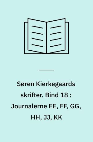 Søren Kierkegaards skrifter. Bind 18 : Journalerne EE, FF, GG, HH, JJ, KK