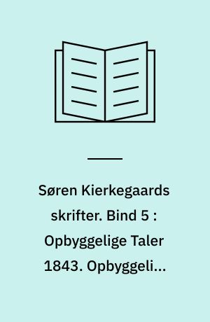 Søren Kierkegaards skrifter. Bind 5 : Opbyggelige Taler 1843. Opbyggelige Taler 1844. Tre Taler ved tænkte Leiligheder