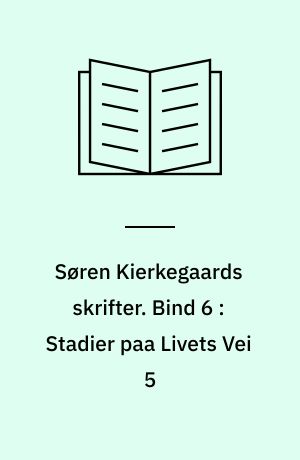 Søren Kierkegaards skrifter. Bind 6 : Stadier paa Livets Vei 5