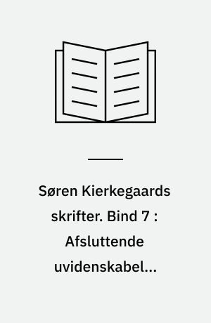 Søren Kierkegaards skrifter. Bind 7 : Afsluttende uvidenskabelig Efterskrift