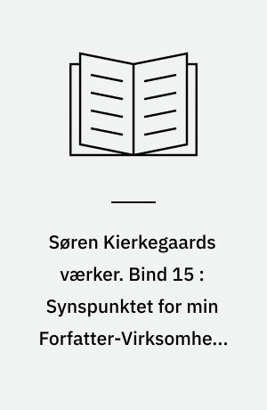 Søren Kierkegaards værker. Bind 15 : Synspunktet for min Forfatter-Virksomhed. Den bevæbnede Neutralitet. Dømmer selv! Til Selvprøvelse Samtiden anbefalet. Kommentarer