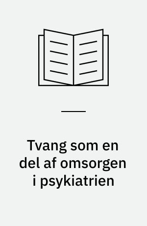 Tvang som en del af omsorgen i psykiatrien : en undersøgelse af de psykiatriske sygeplejerskers oplevelser med anvendelsen af tvang