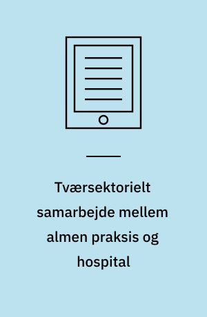 Tværsektorielt samarbejde mellem almen praksis og hospital : shared care belyst ved antikoagulansbehandling som eksempel : en medicinsk teknologivurdering