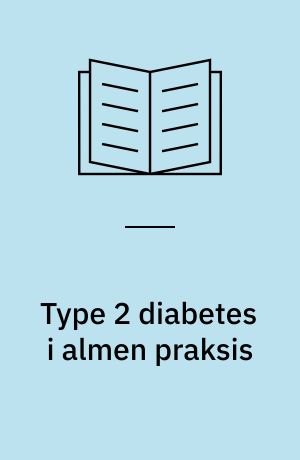 Type 2 diabetes i almen praksis : diagnose og behandling : en konsensusvejledning