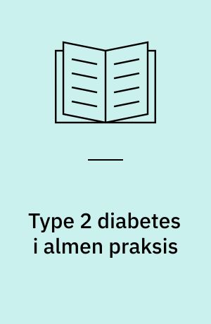 Type 2 diabetes i almen praksis : diagnose og behandling : en konsensusvejledning
