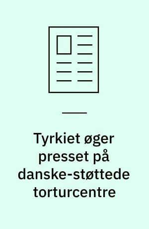 Tyrkiet øger presset på danske-støttede torturcentre