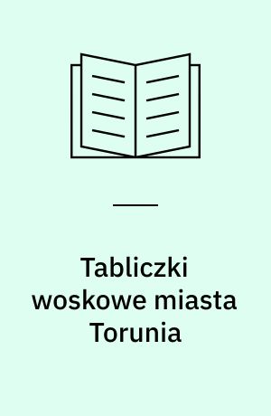 Tabliczki woskowe miasta Torunia : ok. 1350 - I poł. XVI w.