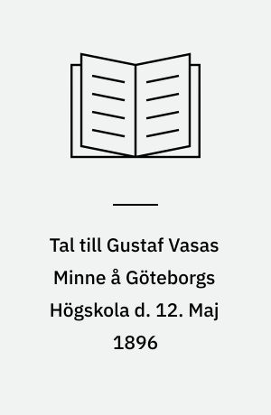 Tal till Gustaf Vasas Minne å Göteborgs Högskola d. 12. Maj 1896
