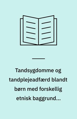 Tandsygdomme og tandplejeadfærd blandt børn med forskellig etnisk baggrund i Københavns Kommune : masterafhandling