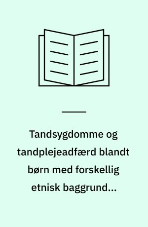 Tandsygdomme og tandplejeadfærd blandt børn med forskellig etnisk baggrund i Københavns Kommune : masterafhandling