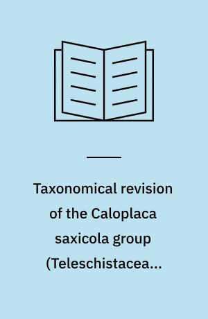 Taxonomical revision of the Caloplaca saxicola group (Teleschistaceae, lichen-forming Ascomycota)