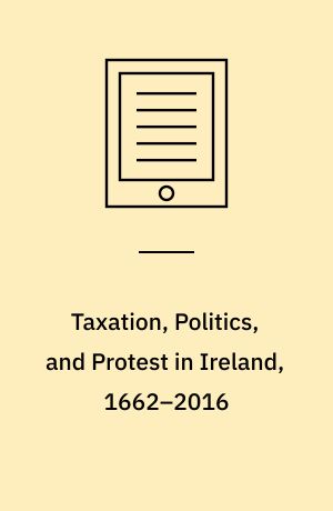 Taxation, Politics, and Protest in Ireland, 1662–2016