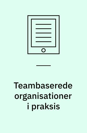 Teambaserede organisationer i praksis : ledelse og udvikling af team