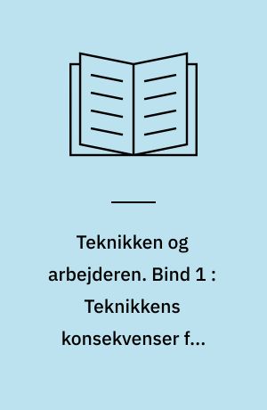 Teknikken og arbejderen. Bind 1 : Teknikkens konsekvenser for arbejds- og uddannelsesforholdene inden for tre industrielle brancher