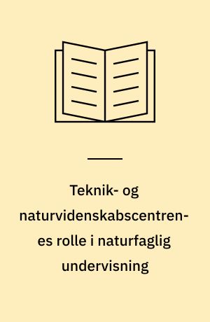 Teknik- og naturvidenskabscentrenes rolle i naturfaglig undervisning : et udredningsarbejde