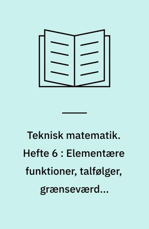 Teknisk matematik. Hefte 6 : Elementære funktioner, talfølger, grænseværdi, asymptoter, kontinuitet