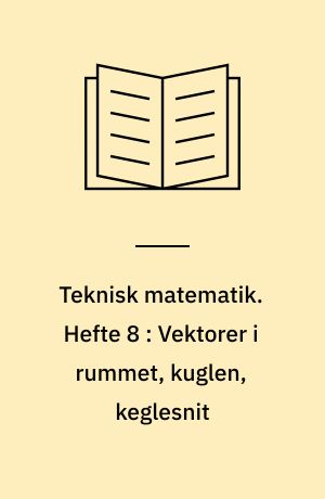 Teknisk matematik. Hefte 8 : Vektorer i rummet, kuglen, keglesnit