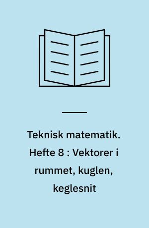 Teknisk matematik. Hefte 8 : Vektorer i rummet, kuglen, keglesnit