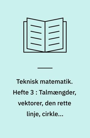 Teknisk matematik. Hefte 3 : Talmængder, vektorer, den rette linje, cirklen, parabel og hyperbel, funktionspapir