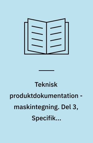 Teknisk produktdokumentation - maskintegning. Del 3, Specifikke tegningsangivelser. Bind 1