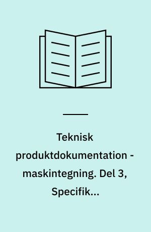Teknisk produktdokumentation - maskintegning. Del 3, Specifikke tegningsangivelser. Bind 2