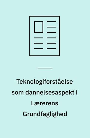 Teknologiforståelse som dannelsesaspekt i Lærerens Grundfaglighed : et møde mellem digitale teknologier og dannelsesteori i undervisningen
