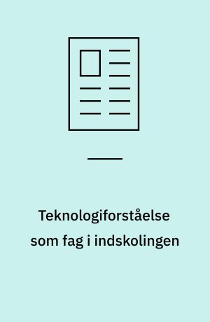 Teknologiforståelse som fag i indskolingen : en pædagogisk didaktisk udfordring