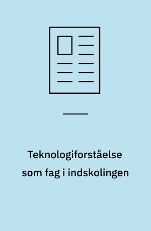 Teknologiforståelse som fag i indskolingen : en pædagogisk didaktisk udfordring