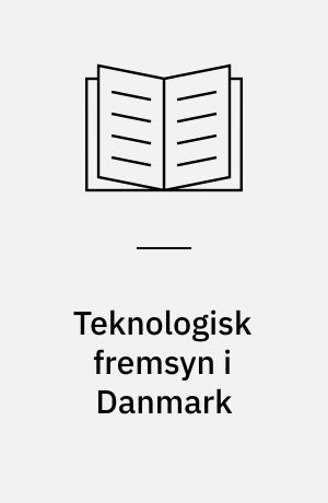 Teknologisk fremsyn i Danmark : rapport og anbefalinger fra en uafhængig arbejdsgruppe
