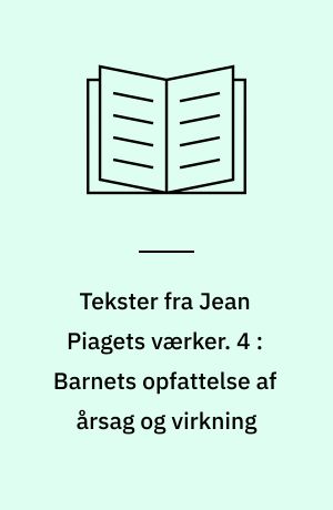 Tekster fra Jean Piagets værker. 4 : Barnets opfattelse af årsag og virkning