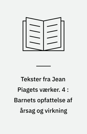 Tekster fra Jean Piagets værker. 4 : Barnets opfattelse af årsag og virkning