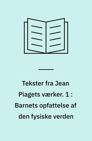 Tekster fra Jean Piagets værker. 1 : Barnets opfattelse af den fysiske verden