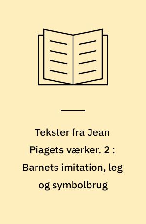 Tekster fra Jean Piagets værker. 2 : Barnets imitation, leg og symbolbrug