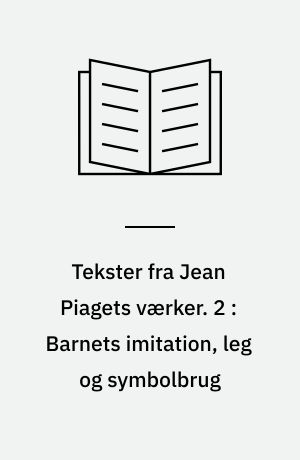 Tekster fra Jean Piagets værker. 2 : Barnets imitation, leg og symbolbrug
