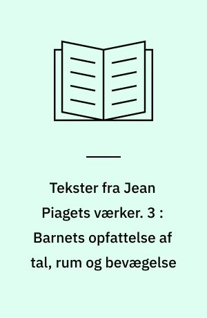 Tekster fra Jean Piagets værker. 3 : Barnets opfattelse af tal, rum og bevægelse