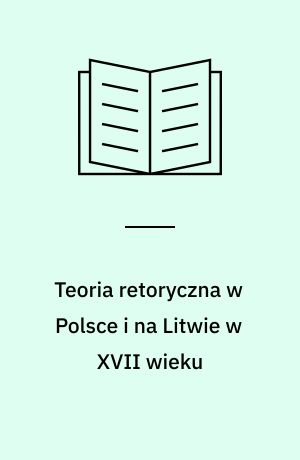 Teoria retoryczna w Polsce i na Litwie w XVII wieku : próba rekonstrukcji schematu retorycznego