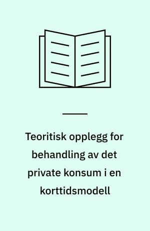 Teoritisk opplegg for behandling av det private konsum i en korttidsmodell