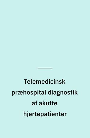 Telemedicinsk præhospital diagnostik af akutte hjertepatienter : et nyt IT-baseret koncept : en medicinsk teknologivurdering
