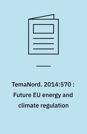 TemaNord. 2014:570 : Future EU energy and climate regulation : implications for Nordic energy development and Nordic stakeholders