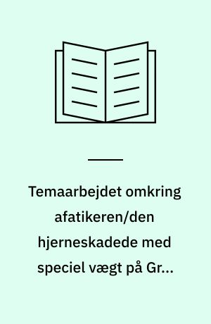 Temaarbejdet omkring afatikeren/den hjerneskadede med speciel vægt på Gren 2'erens arbejde-