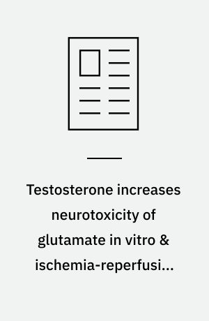 Testosterone increases neurotoxicity of glutamate in vitro & ischemia-reperfusion injury in animal model