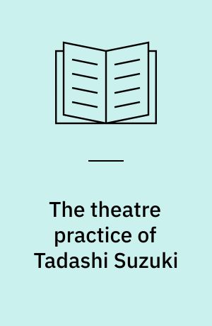 The theatre practice of Tadashi Suzuki : a critical study with DVD examples
