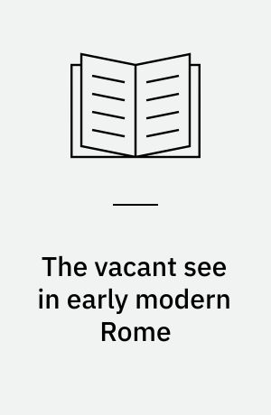 The vacant see in early modern Rome : a social history of the papal interregnum