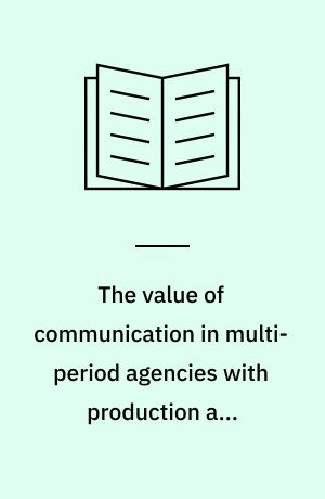 The value of communication in multi-period agencies with production and financial decisions
